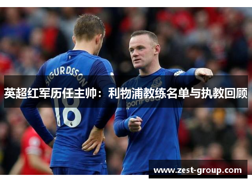 英超红军历任主帅：利物浦教练名单与执教回顾
